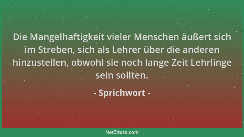 Sprichwort - Die Mangelhaftigkeit vieler Menschen äußert sich im Streben, sich als Lehrer über die anderen hinzustellen, ob...