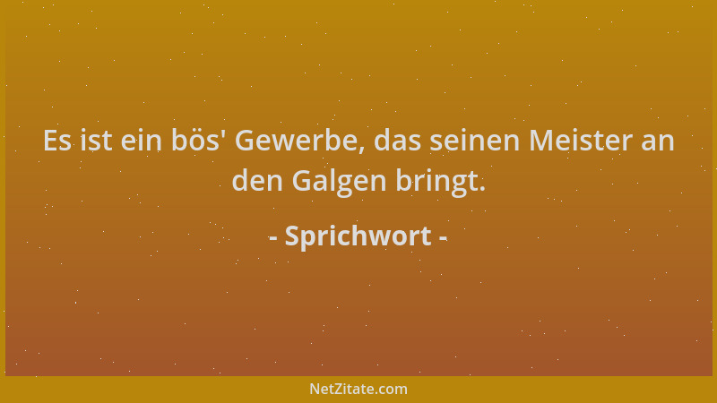 Sprichwort - Es ist ein bös ' Gewerbe, das seinen Meister an den Galgen bringt....