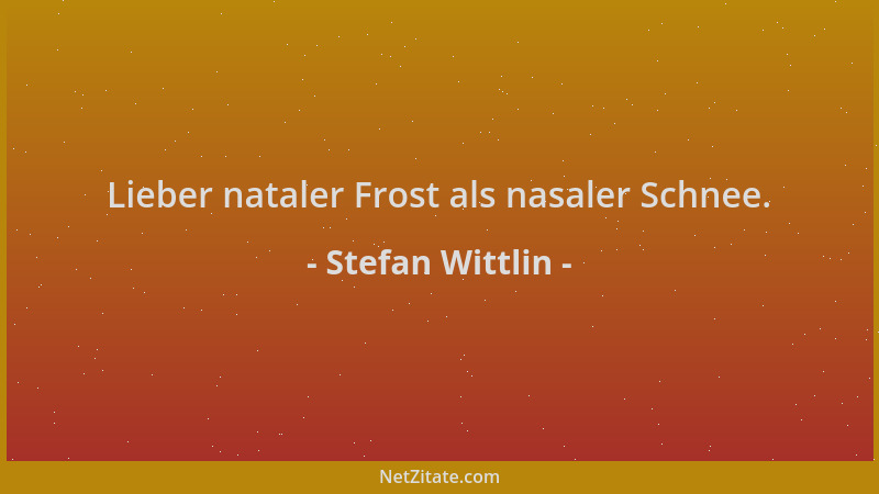 Stefan Wittlin - Lieber nataler Frost als nasaler Schnee....