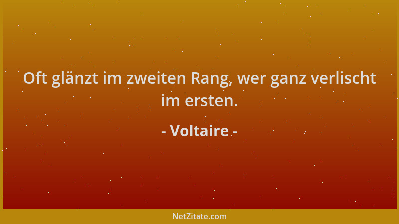 Voltaire - Oft glänzt im zweiten Rang, wer ganz verlischt im ersten....