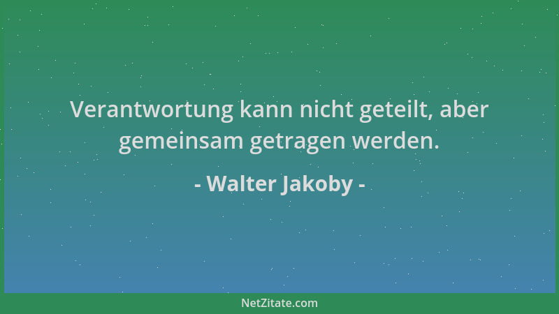 Walter Jakoby - Verantwortung kann nicht geteilt, aber gemeinsam getragen werden....