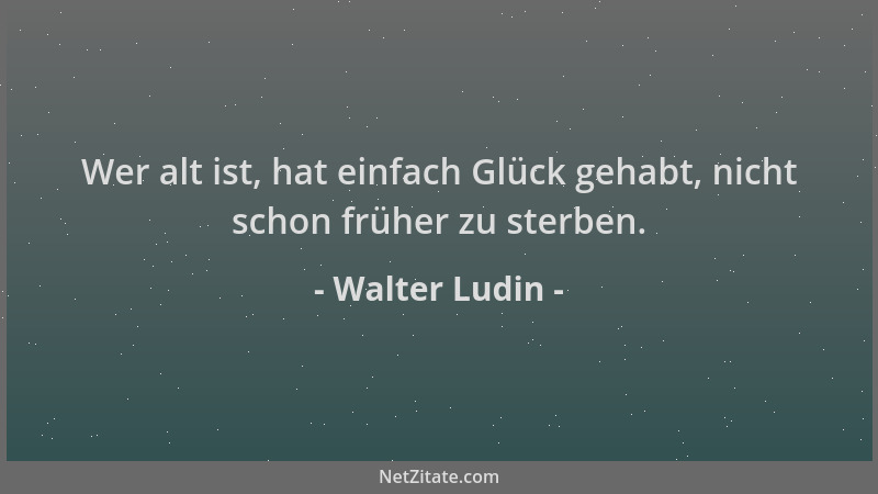 Walter Ludin - Wer alt ist, hat einfach Glück gehabt, nicht schon früher zu sterben....