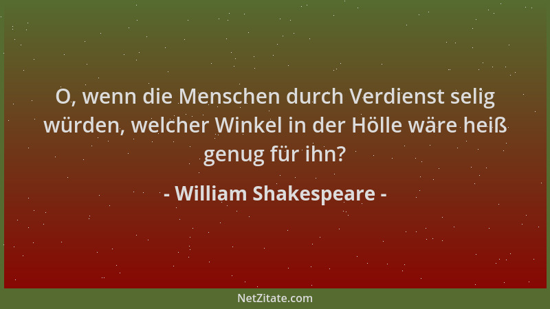 William Shakespeare - O, wenn die Menschen durch Verdienst selig würden, welcher Winkel in der Hölle wäre heiß genug für ih...