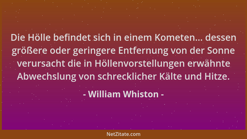 William Whiston - Die Hölle befindet sich in einem Kometen... dessen größere oder geringere Entfernung von der Sonne verurs...