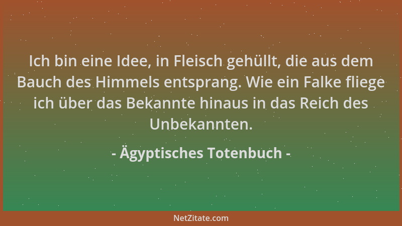 Ägyptisches Totenbuch - Ich bin eine Idee, in Fleisch gehüllt, die aus dem Bauch des Himmels entsprang. Wie ein Falke flieg...