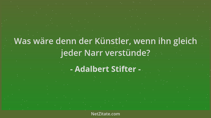 Adalbert Stifter - Was wäre denn der Künstler, wenn ihn gleich jeder Narr verstünde?...