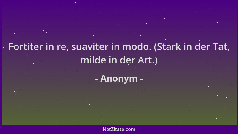 Anonym - Fortiter in re, suaviter in modo. (Stark in der Tat, milde in der Art.)...