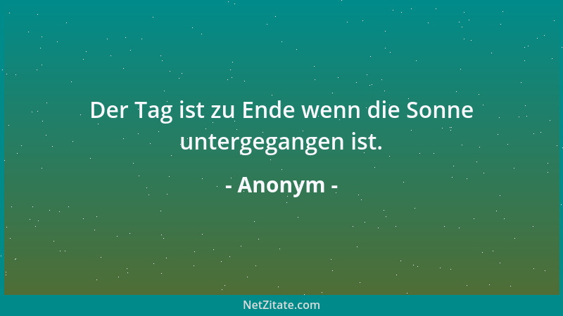 Anonym - Der Tag ist zu Ende wenn die Sonne untergegangen ist....