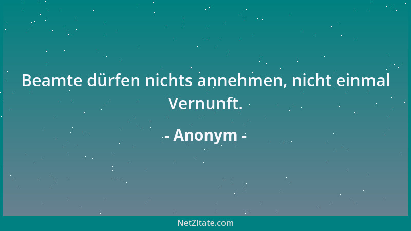 Anonym - Beamte dürfen nichts annehmen, nicht einmal Vernunft....