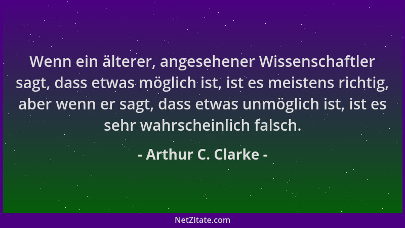 Arthur C. Clarke - Wenn ein älterer, angesehener Wissenschaftler sagt, dass etwas möglich ist, ist es meistens richtig, abe...