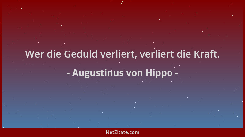 Augustinus von Hippo - Wer die Geduld verliert, verliert die Kraft....