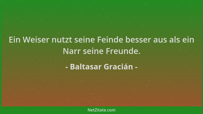 Baltasar Gracián - Ein Weiser nutzt seine Feinde besser aus als ein Narr seine Freunde....
