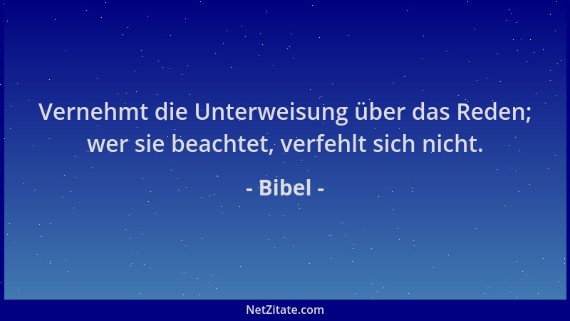 Bibel - Vernehmt die Unterweisung über das Reden; wer sie beachtet, verfehlt sich nicht....