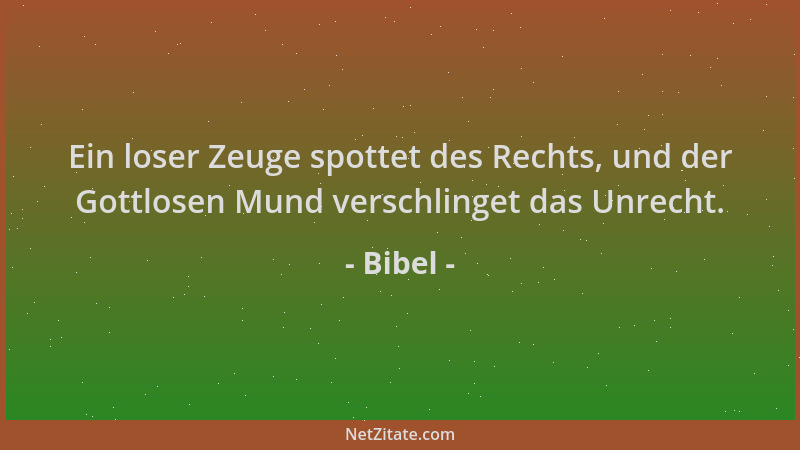 Bibel - Ein loser Zeuge spottet des Rechts, und der Gottlosen Mund verschlinget das Unrecht....