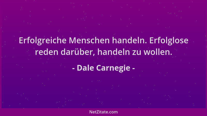 Dale Carnegie - Erfolgreiche Menschen handeln. Erfolglose reden darüber, handeln zu wollen....