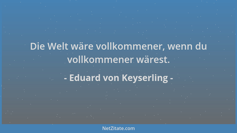 Eduard von Keyserling - Die Welt wäre vollkommener, wenn du vollkommener wärest....