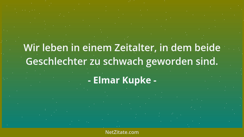 Elmar Kupke - Wir leben in einem Zeitalter, in dem beide Geschlechter zu schwach geworden sind....