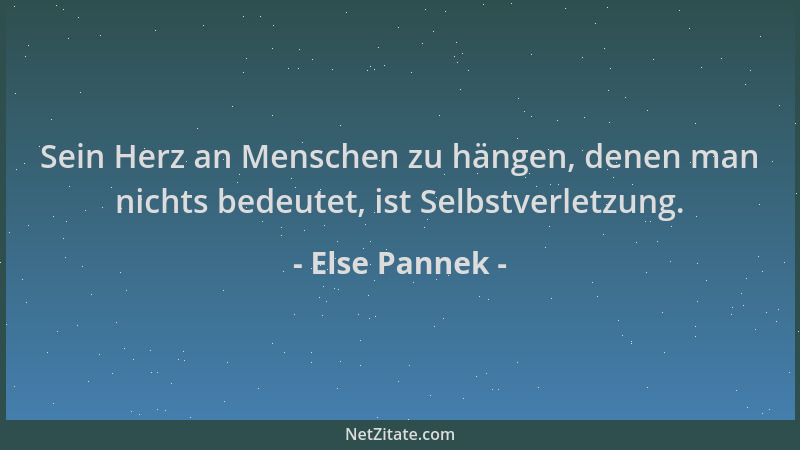 Else Pannek - Sein Herz an Menschen zu hängen, denen man nichts bedeutet, ist Selbstverletzung....