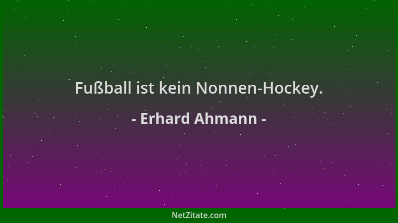 Erhard Ahmann - Fußball ist kein Nonnen-Hockey....