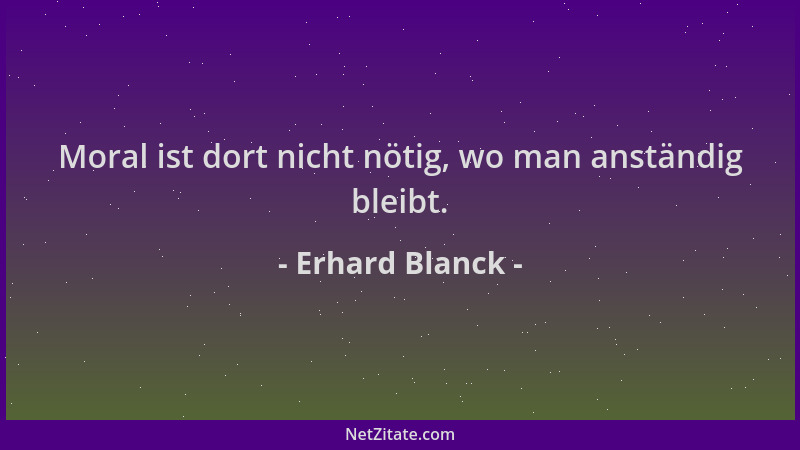 Erhard Blanck - Moral ist dort nicht nötig, wo man anständig bleibt....