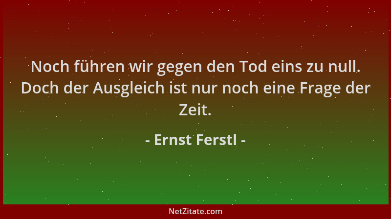 Ernst Ferstl - Noch führen wir gegen den Tod eins zu null. Doch der Ausgleich ist nur noch eine Frage der Zeit....