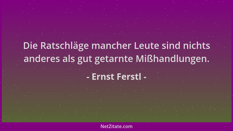 Ernst Ferstl - Die Ratschläge mancher Leute sind nichts anderes als gut getarnte Mißhandlungen....