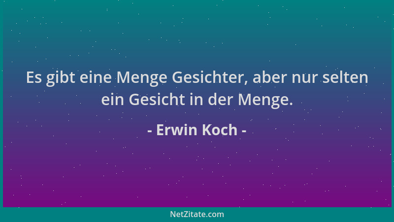 Erwin Koch - Es gibt eine Menge Gesichter, aber nur selten ein Gesicht in der Menge....