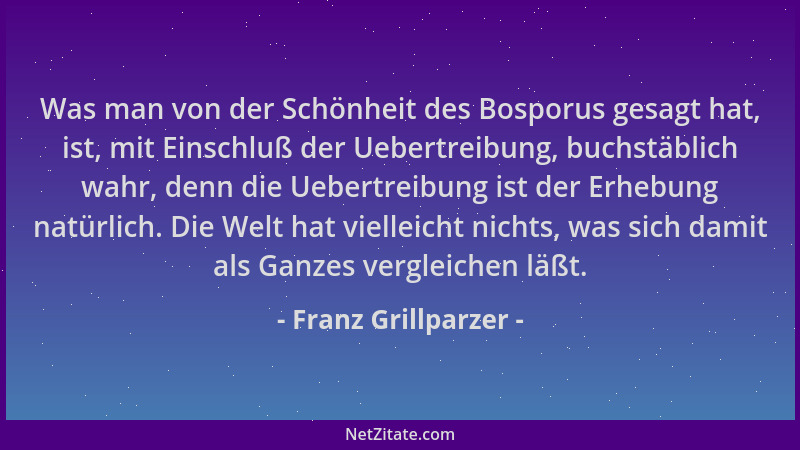 Franz Grillparzer - Was man von der Schönheit des Bosporus gesagt hat, ist, mit Einschluß der Uebertreibung, buchstäblich w...