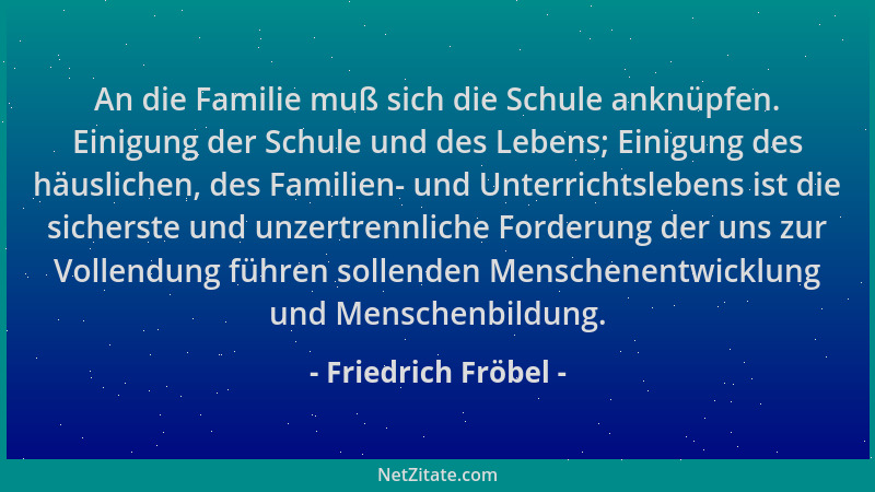 Friedrich Fröbel - An die Familie muß sich die Schule anknüpfen. Einigung der Schule und des Lebens; Einigung des häusliche...