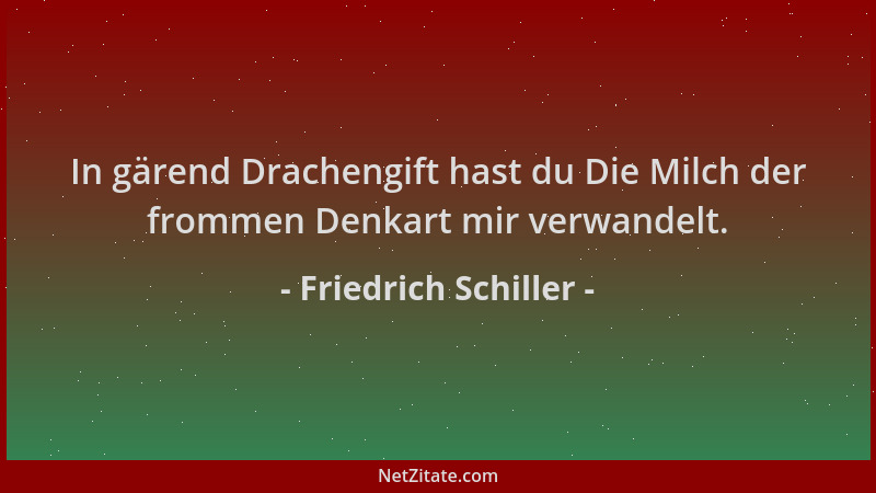 Friedrich Schiller - In gärend Drachengift hast du Die Milch der frommen Denkart mir verwandelt....