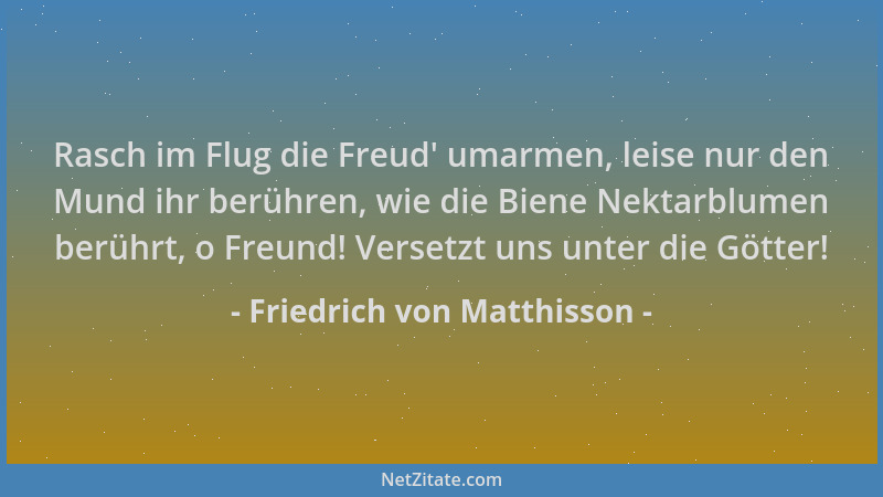 Friedrich von Matthisson - Rasch im Flug die Freud ' umarmen, leise nur den Mund ihr berühren, wie die Biene Nektarblumen be...