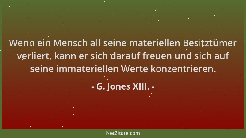 G. Jones XIII. - Wenn ein Mensch all seine materiellen Besitztümer verliert, kann er sich darauf freuen und sich auf seine...