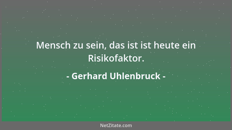 Gerhard Uhlenbruck - Mensch zu sein, das ist ist heute ein Risikofaktor....