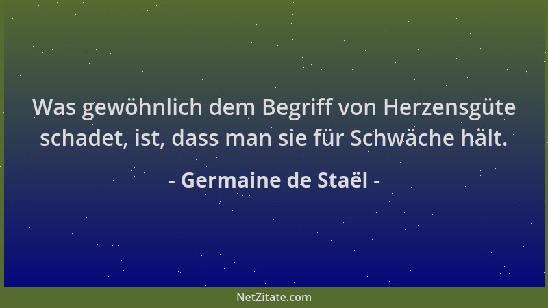 Germaine de Staël - Was gewöhnlich dem Begriff von Herzensgüte schadet, ist, dass man sie für Schwäche hält....