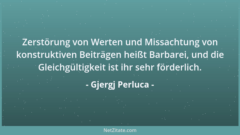 Gjergj Perluca - Zerstörung von Werten und Missachtung von konstruktiven Beiträgen heißt Barbarei, und die Gleichgültigkeit...