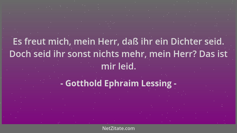 Gotthold Ephraim Lessing - Es freut mich, mein Herr, daß ihr ein Dichter seid. Doch seid ihr sonst nichts mehr, mein Herr?...