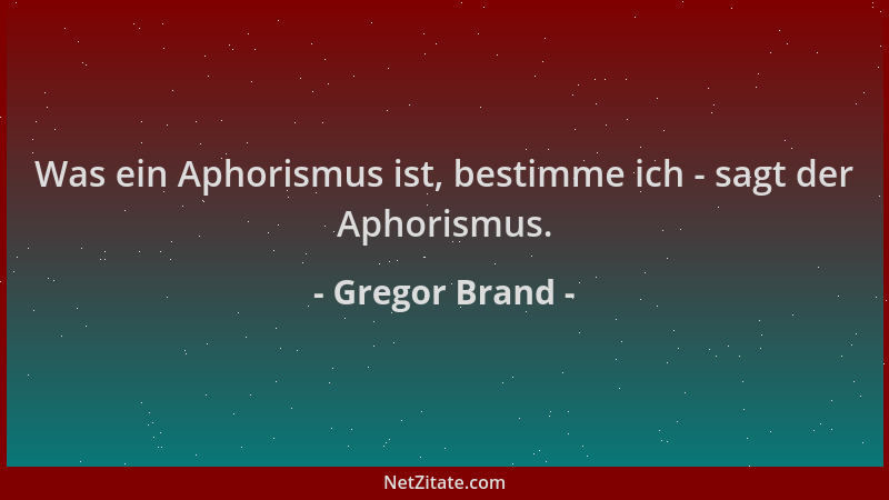 Gregor Brand - Was ein Aphorismus ist, bestimme ich - sagt der Aphorismus....