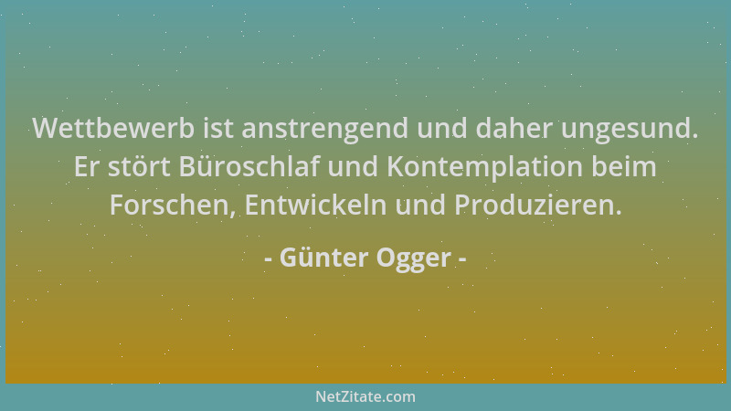 Günter Ogger - Wettbewerb ist anstrengend und daher ungesund. Er stört Büroschlaf und Kontemplation beim Forschen, Entwicke...