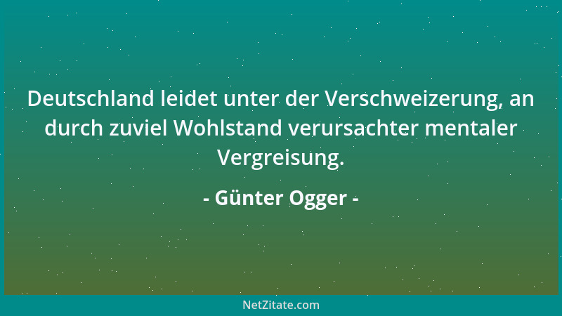 Günter Ogger - Deutschland leidet unter der Verschweizerung, an durch zuviel Wohlstand verursachter mentaler Vergreisung....