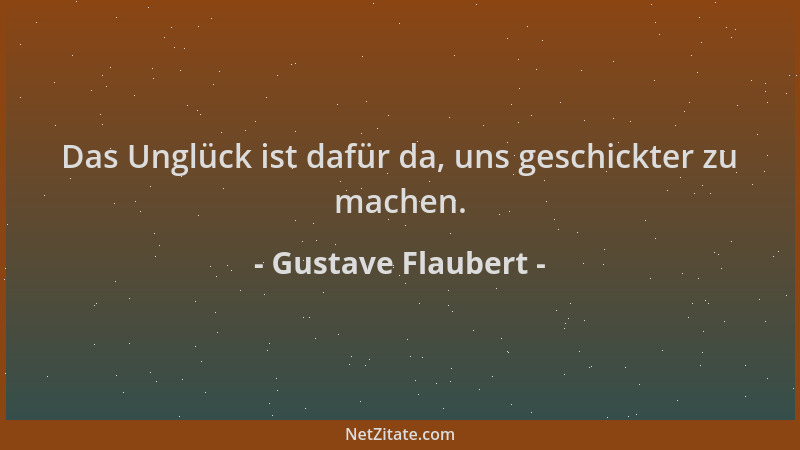 Gustave Flaubert - Das Unglück ist dafür da, uns geschickter zu machen....