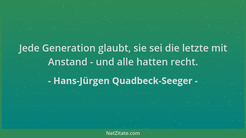 Hans-Jürgen Quadbeck-Seeger - Jede Generation glaubt, sie sei die letzte mit Anstand - und alle hatten recht....
