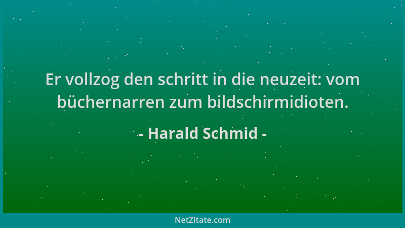 Harald Schmid - Er vollzog den schritt in die neuzeit: vom büchernarren zum bildschirmidioten....