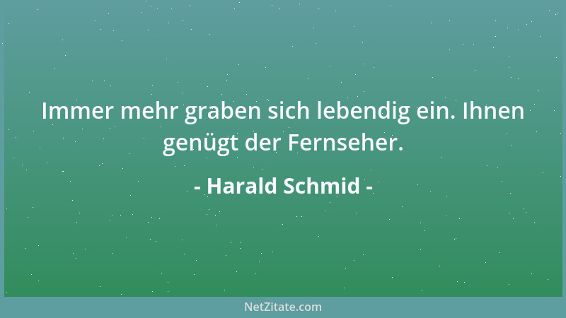 Harald Schmid - Immer mehr graben sich lebendig ein. Ihnen genügt der Fernseher....