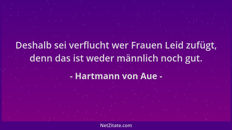 Hartmann von Aue - Deshalb sei verflucht wer Frauen Leid zufügt, denn das ist weder männlich noch gut....