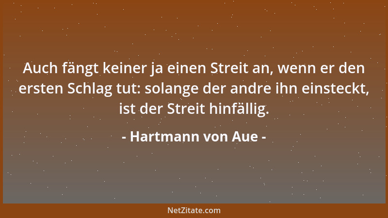 Hartmann von Aue - Auch fängt keiner ja einen Streit an, wenn er den ersten Schlag tut: solange der andre ihn einsteckt, is...