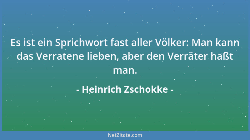 Heinrich Zschokke - Es ist ein Sprichwort fast aller Völker: Man kann das Verratene lieben, aber den Verräter haßt man....