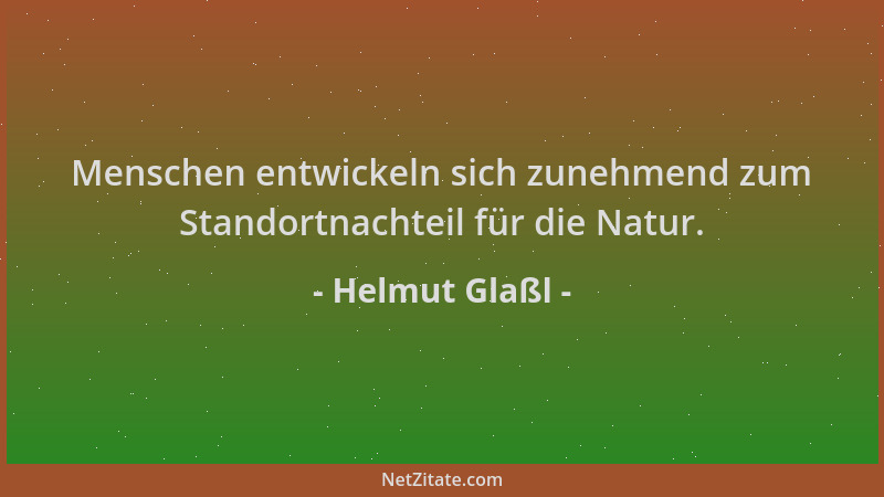 Helmut Glaßl - Menschen entwickeln sich zunehmend zum Standortnachteil für die Natur....