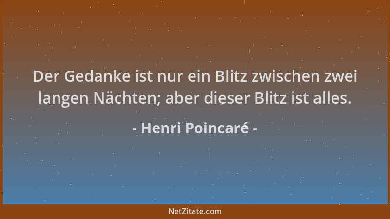 Henri Poincaré - Der Gedanke ist nur ein Blitz zwischen zwei langen Nächten; aber dieser Blitz ist alles....