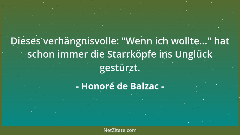 Honoré de Balzac - Dieses verhängnisvolle:  "Wenn ich wollte... " hat schon immer die Starrköpfe ins Unglück gestürzt....