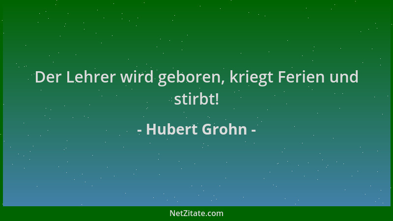 Hubert Grohn - Der Lehrer wird geboren, kriegt Ferien und stirbt!...